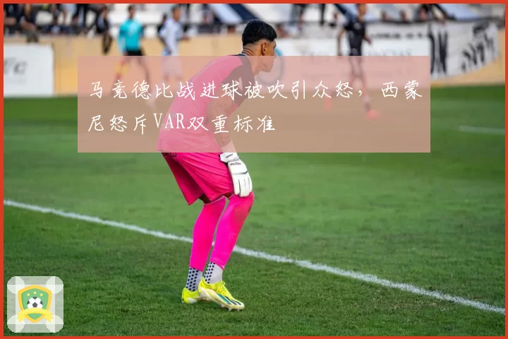 马竞德比战进球被吹引众怒，西蒙尼怒斥VAR双重标准