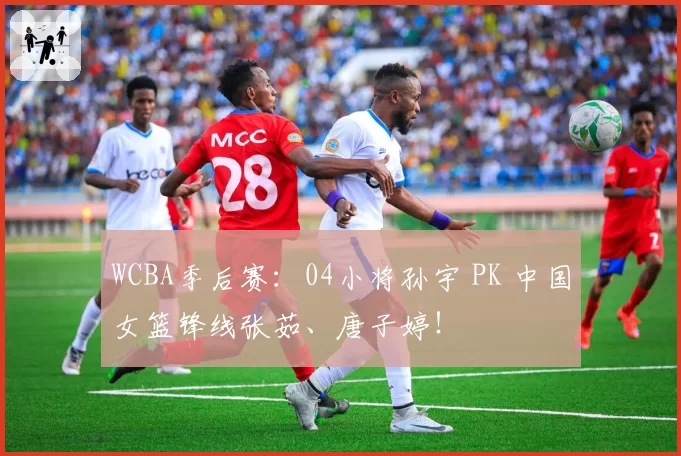 WCBA季后赛：04小将孙宇 PK 中国女篮锋线张茹、唐子婷！