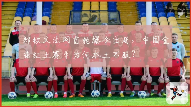 郑钦文法网首轮爆冷出局，中国金花红土赛季为何水土不服？