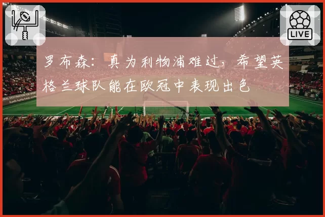 罗布森:真为利物浦难过,希望英格兰球队能在欧冠中表现出色