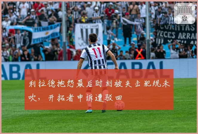 利拉德抱怨最后时刻被夹击犯规未吹，开拓者申诉遭驳回