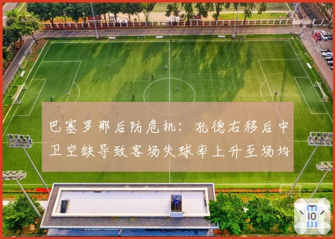 巴塞罗那后防危机：孔德右移后中卫空缺导致客场失球率上升至场均1.8