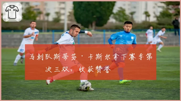 马刺队斯蒂芬·卡斯尔拿下赛季第四次三双，收获赞誉