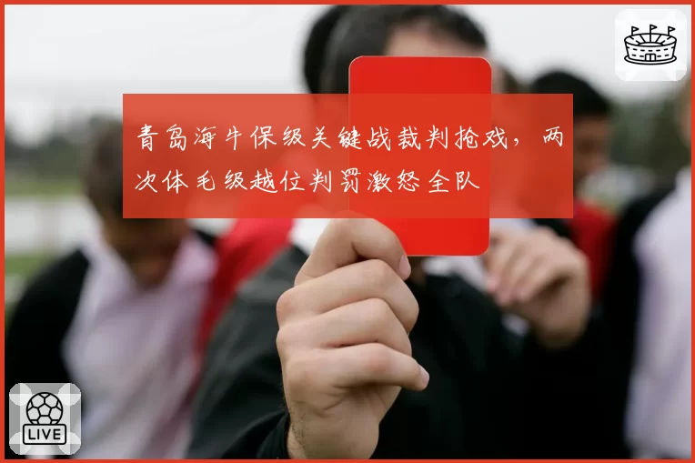 青岛海牛保级关键战裁判抢戏，两次体毛级越位判罚激怒全队
