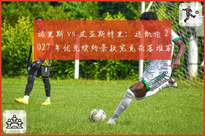 诺里斯 vs 皮亚斯特里：迈凯伦 2027 年优先续约条款究竟花落谁家？
