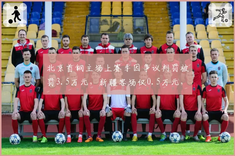 北京首钢主场上赛季因争议判罚被罚3.5万元，新疆客场仅0.5万元，主场申诉频率差异显著
