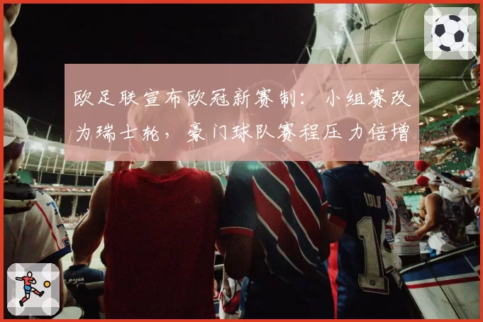 欧足联宣布欧冠新赛制:小组赛改为瑞士轮,豪门球队赛程压力倍增