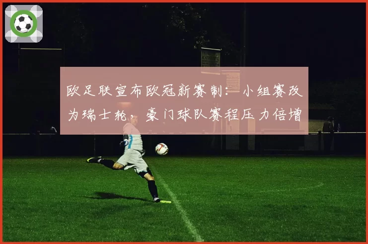 欧足联宣布欧冠新赛制:小组赛改为瑞士轮,豪门球队赛程压力倍增