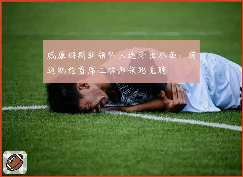 威廉姆斯新领队人选浮出水面，前迈凯伦首席工程师领跑竞聘