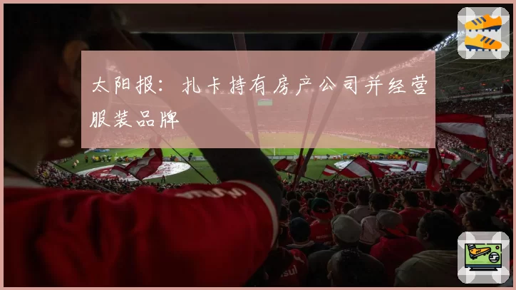 太阳报：扎卡持有房产公司并经营服装品牌