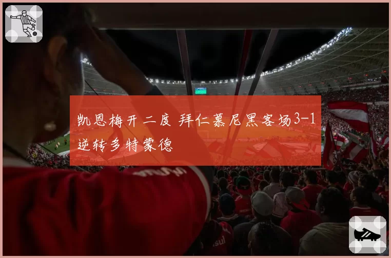 凯恩梅开二度 拜仁慕尼黑客场3-1逆转多特蒙德
