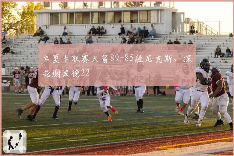 年夏季联赛火箭89-85胜尼克斯,探花谢泼德22