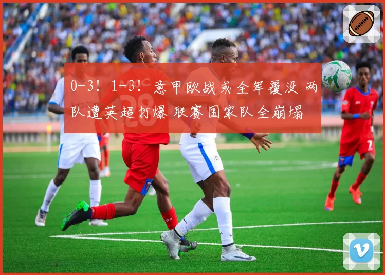 0-3!1-3!意甲欧战或全军覆没 两队遭英超打爆 联赛国家队全崩塌