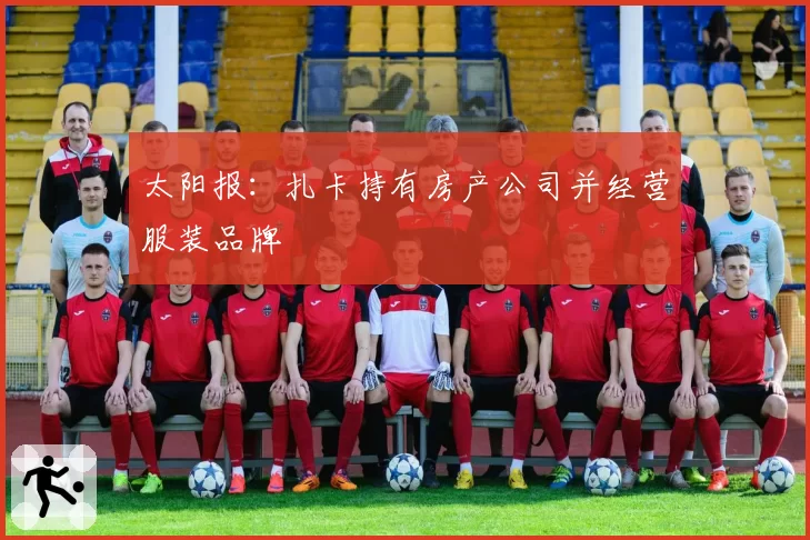 太阳报：扎卡持有房产公司并经营服装品牌