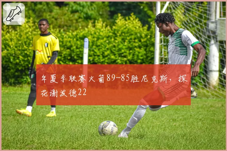 年夏季联赛火箭89-85胜尼克斯,探花谢泼德22