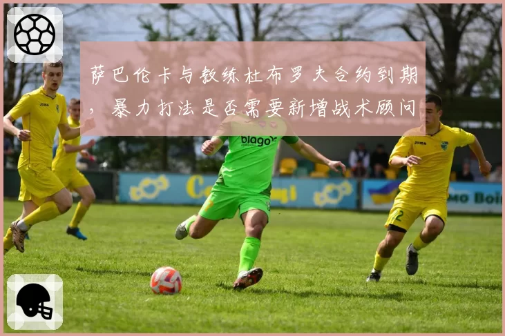 萨巴伦卡与教练杜布罗夫合约到期，暴力打法是否需要新增战术顾问