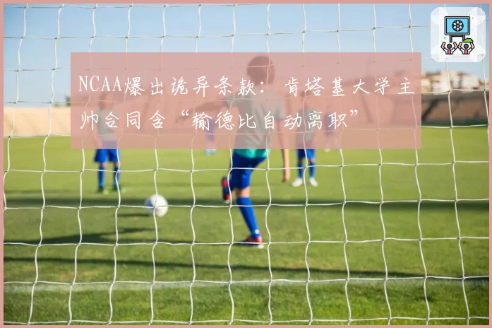 NCAA爆出诡异条款：肯塔基大学主帅合同含“输德比自动离职”